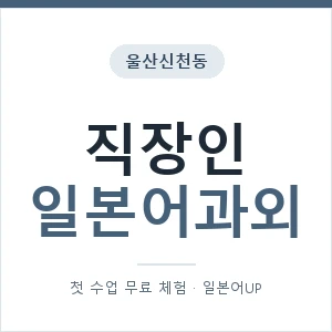 울산신천동 직장인일본어과외 안내 이미지 — 일본어UP 1:1 맞춤 수업, 첫 수업 무료 체험