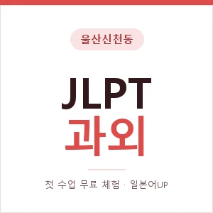 울산신천동 JLPT과외 안내 이미지 — 일본어UP 1:1 맞춤 수업, 첫 수업 무료 체험