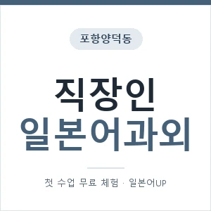 포항양덕동 직장인일본어과외 안내 이미지 — 일본어UP 1:1 맞춤 수업, 첫 수업 무료 체험