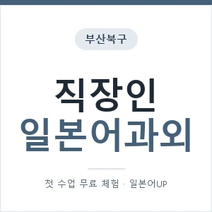 부산북구 직장인일본어과외 안내 이미지 — 일본어UP 1:1 맞춤 수업, 첫 수업 무료 체험