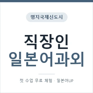 명지국제신도시 직장인일본어과외 안내 이미지 — 일본어UP 1:1 맞춤 수업, 첫 수업 무료 체험