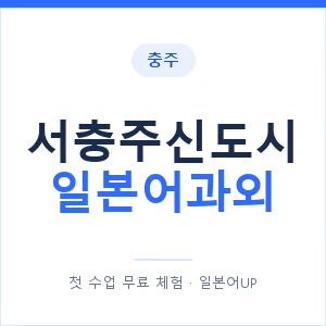 서충주신도시 일본어과외 안내 이미지 — 일본어UP 1:1 맞춤 수업