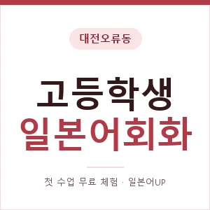 대전오류동 고등학생일본어회화 안내 이미지 — 일본어UP 1:1 맞춤 수업, 첫 수업 무료 체험