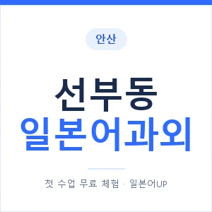 선부동 일본어과외 안내 이미지 — 일본어UP 1:1 맞춤 수업