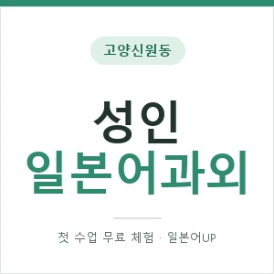 고양신원동 성인일본어과외 안내 이미지 — 일본어UP 1:1 맞춤 수업, 첫 수업 무료 체험