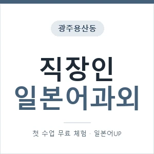 광주용산동 직장인일본어과외 안내 이미지 — 일본어UP 1:1 맞춤 수업, 첫 수업 무료 체험