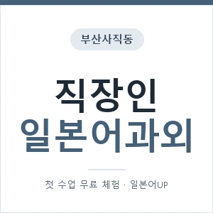 부산사직동 직장인일본어과외 안내 이미지 — 일본어UP 1:1 맞춤 수업, 첫 수업 무료 체험