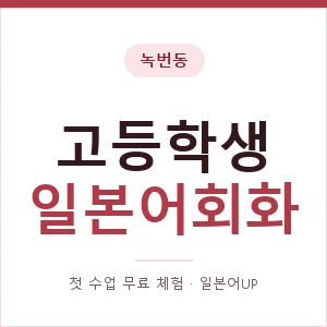 녹번동 고등학생일본어회화 안내 이미지 — 일본어UP 1:1 맞춤 수업, 첫 수업 무료 체험