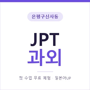 은평구신사동 JPT과외 안내 이미지 — 일본어UP 1:1 맞춤 수업, 첫 수업 무료 체험