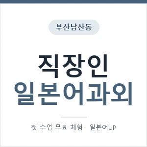부산남산동 직장인일본어과외 안내 이미지 — 일본어UP 1:1 맞춤 수업, 첫 수업 무료 체험