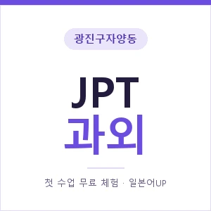 광진구자양동 JPT과외 안내 이미지 — 일본어UP 1:1 맞춤 수업, 첫 수업 무료 체험