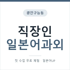 광진구능동 직장인일본어과외 안내 이미지 — 일본어UP 1:1 맞춤 수업, 첫 수업 무료 체험