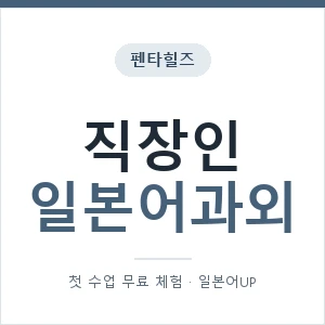 펜타힐즈 직장인일본어과외 안내 이미지 — 일본어UP 1:1 맞춤 수업, 첫 수업 무료 체험
