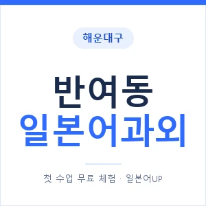 반여동 일본어과외 안내 이미지 — 일본어UP 1:1 맞춤 수업