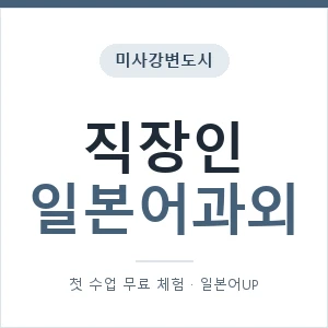 미사강변도시 직장인일본어과외 안내 이미지 — 일본어UP 1:1 맞춤 수업, 첫 수업 무료 체험