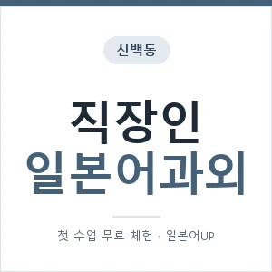 신백동 직장인일본어과외 안내 이미지 — 일본어UP 1:1 맞춤 수업, 첫 수업 무료 체험