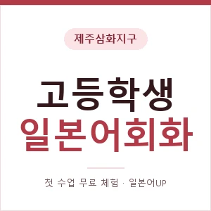 제주삼화지구 고등학생일본어회화 안내 이미지 — 일본어UP 1:1 맞춤 수업, 첫 수업 무료 체험