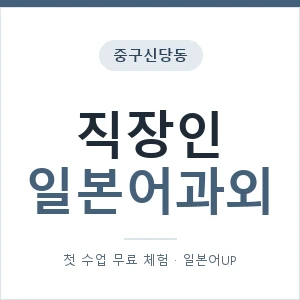 중구신당동 직장인일본어과외 안내 이미지 — 일본어UP 1:1 맞춤 수업, 첫 수업 무료 체험