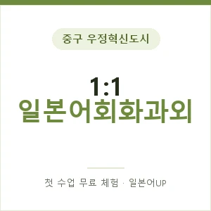 중구 우정혁신도시 1:1 일본어회화과외 안내 이미지 — 일본어UP 1:1 맞춤 수업, 첫 수업 무료 체험