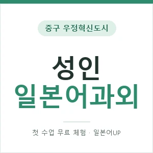 중구 우정혁신도시 성인일본어과외 안내 이미지 — 일본어UP 1:1 맞춤 수업, 첫 수업 무료 체험