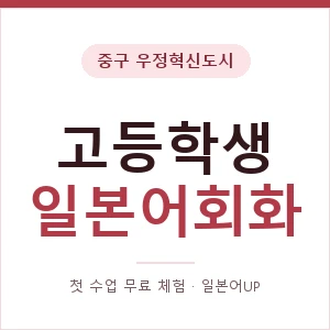 중구 우정혁신도시 고등학생일본어회화 안내 이미지 — 일본어UP 1:1 맞춤 수업, 첫 수업 무료 체험