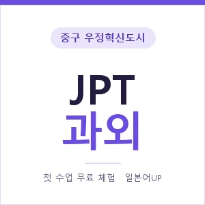 중구 우정혁신도시 JPT과외 안내 이미지 — 일본어UP 1:1 맞춤 수업, 첫 수업 무료 체험