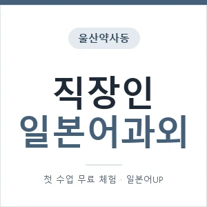 울산약사동 직장인일본어과외 안내 이미지 — 일본어UP 1:1 맞춤 수업, 첫 수업 무료 체험