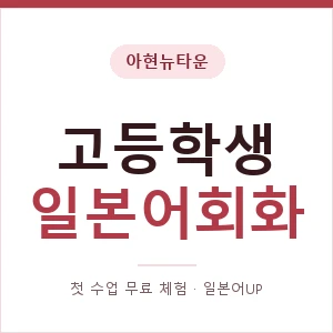 아현뉴타운 고등학생일본어회화 안내 이미지 — 일본어UP 1:1 맞춤 수업, 첫 수업 무료 체험