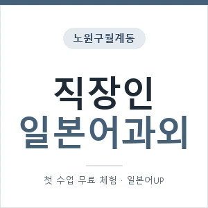 노원구월계동 직장인일본어과외 안내 이미지 — 일본어UP 1:1 맞춤 수업, 첫 수업 무료 체험