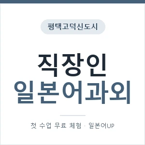 평택고덕신도시 직장인일본어과외 안내 이미지 — 일본어UP 1:1 맞춤 수업, 첫 수업 무료 체험