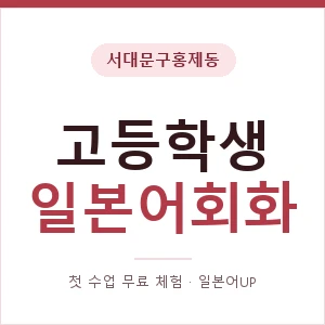 서대문구홍제동 고등학생일본어회화 안내 이미지 — 일본어UP 1:1 맞춤 수업, 첫 수업 무료 체험