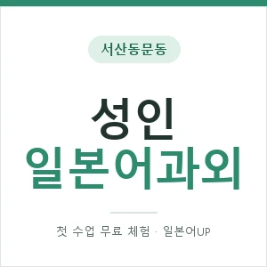 서산동문동 성인일본어과외 안내 이미지 — 일본어UP 1:1 맞춤 수업, 첫 수업 무료 체험