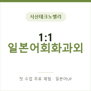 서산테크노밸리 1:1 일본어회화과외 안내 이미지 — 일본어UP 1:1 맞춤 수업, 첫 수업 무료 체험