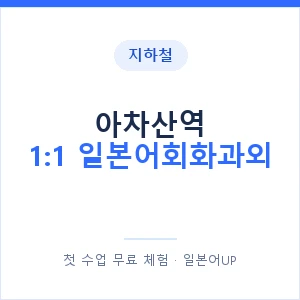 지하철 아차산역 1:1 일본어회화과외 - 왕초보부터 안내 이미지 — 일본어UP 1:1 맞춤 수업, 첫 수업 무료 체험