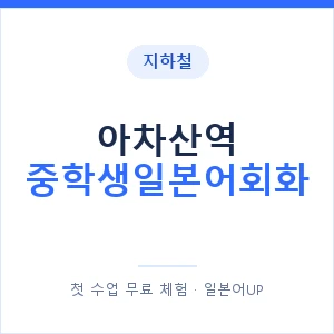 지하철 아차산역 중학생일본어회화 - 추천 안내 이미지 — 일본어UP 1:1 맞춤 수업, 첫 수업 무료 체험