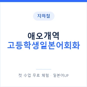 지하철 애오개역 고등학생일본어회화 - 추천 안내 이미지 — 일본어UP 1:1 맞춤 수업, 첫 수업 무료 체험