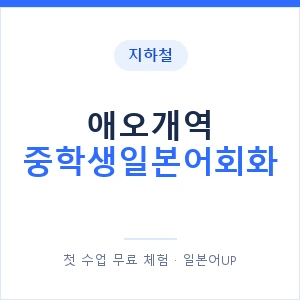 지하철 애오개역 중학생일본어회화 - 추천 안내 이미지 — 일본어UP 1:1 맞춤 수업, 첫 수업 무료 체험