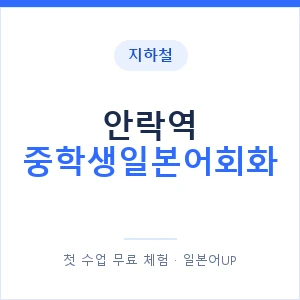 지하철 안락역 중학생일본어회화 - 추천 안내 이미지 — 일본어UP 1:1 맞춤 수업, 첫 수업 무료 체험