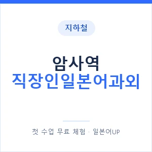 지하철 암사역 직장인일본어과외 - 비즈니스 안내 이미지 — 일본어UP 1:1 맞춤 수업, 첫 수업 무료 체험