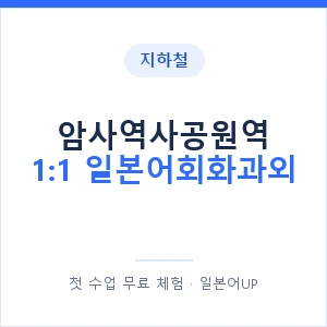 지하철 암사역사공원역 1:1 일본어회화과외 - 왕초보부터 안내 이미지 — 일본어UP 1:1 맞춤 수업, 첫 수업 무료 체험