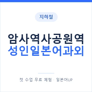 지하철 암사역사공원역 성인일본어과외 - 일본어회화 추천 안내 이미지 — 일본어UP 1:1 맞춤 수업, 첫 수업 무료 체험