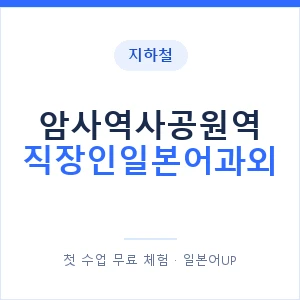 지하철 암사역사공원역 직장인일본어과외 - 비즈니스 안내 이미지 — 일본어UP 1:1 맞춤 수업, 첫 수업 무료 체험