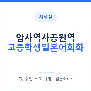 지하철 암사역사공원역 고등학생일본어회화 - 추천 안내 이미지 — 일본어UP 1:1 맞춤 수업, 첫 수업 무료 체험