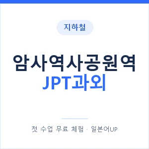 지하철 암사역사공원역 JPT과외 - 추천 안내 이미지 — 일본어UP 1:1 맞춤 수업, 첫 수업 무료 체험
