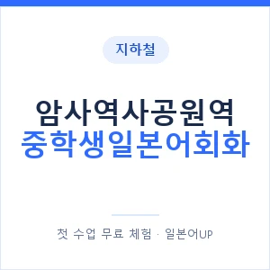 지하철 암사역사공원역 중학생일본어회화 - 추천 안내 이미지 — 일본어UP 1:1 맞춤 수업, 첫 수업 무료 체험