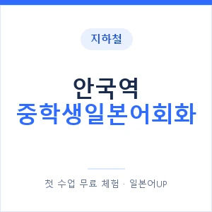 지하철 안국역 중학생일본어회화 - 추천 안내 이미지 — 일본어UP 1:1 맞춤 수업, 첫 수업 무료 체험