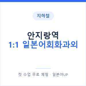 지하철 안지랑역 1:1 일본어회화과외 - 왕초보부터 안내 이미지 — 일본어UP 1:1 맞춤 수업, 첫 수업 무료 체험