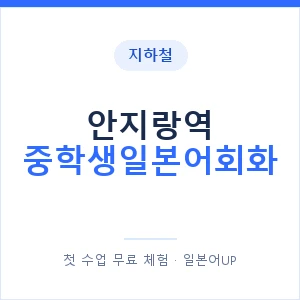 지하철 안지랑역 중학생일본어회화 - 추천 안내 이미지 — 일본어UP 1:1 맞춤 수업, 첫 수업 무료 체험