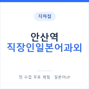 지하철 안산역 직장인일본어과외 - 비즈니스 안내 이미지 — 일본어UP 1:1 맞춤 수업, 첫 수업 무료 체험