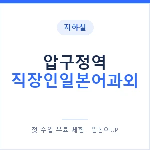 지하철 압구정역 직장인일본어과외 - 비즈니스 안내 이미지 — 일본어UP 1:1 맞춤 수업, 첫 수업 무료 체험